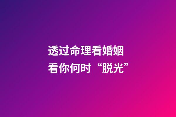 透过命理看婚姻 看你何时“脱光”